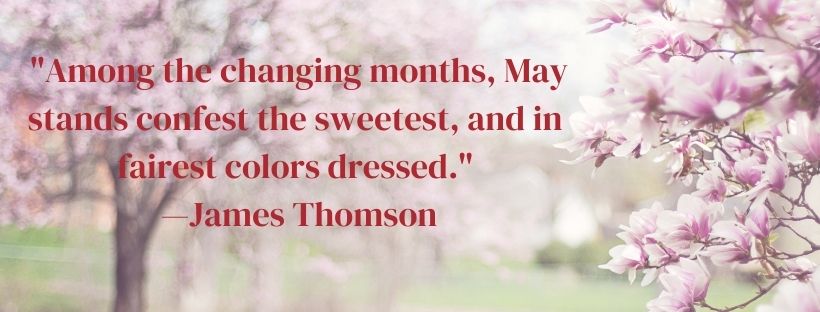 Among the changing months, May stands confest the sweetest, and in fairest colors dressed - James Thomson